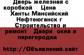Дверь железная с коробкой. › Цена ­ 1 000 - Ханты-Мансийский, Нефтеюганск г. Строительство и ремонт » Двери, окна и перегородки   